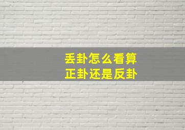 丢卦怎么看算 正卦还是反卦